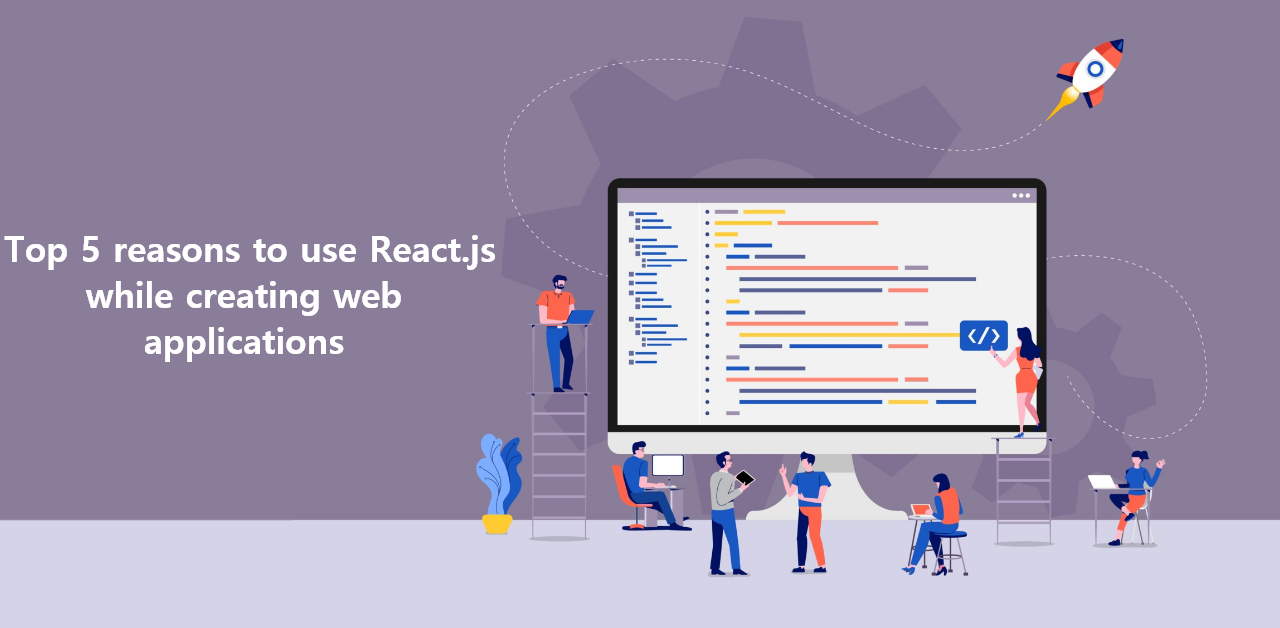 Here are the top 5 reasons to use React.js while creating web applications
